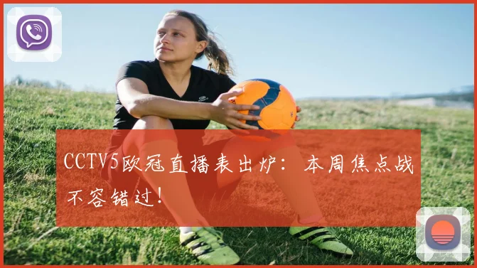 CCTV5欧冠直播表出炉：本周焦点战不容错过！