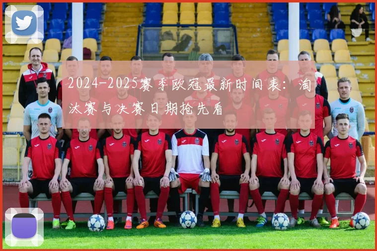 2024-2025赛季欧冠最新时间表：淘汰赛与决赛日期抢先看