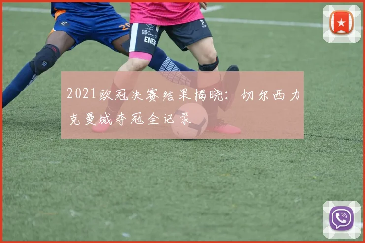 2021欧冠决赛结果揭晓：切尔西力克曼城夺冠全记录