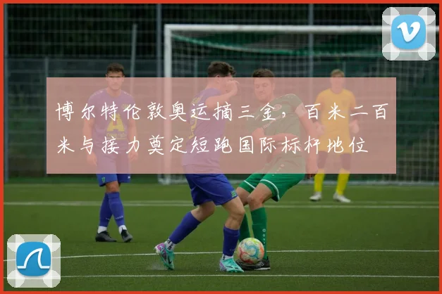 博尔特伦敦奥运摘三金，百米二百米与接力奠定短跑国际标杆地位