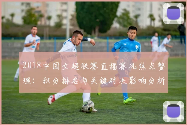 2018中国女超联赛直播赛况焦点整理：积分排名与关键对决影响分析