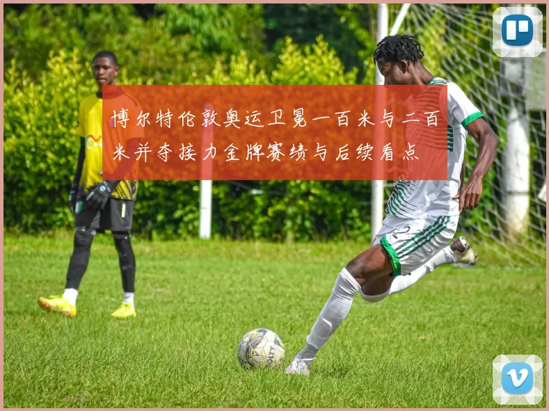 博尔特伦敦奥运卫冕一百米与二百米并夺接力金牌赛绩与后续看点