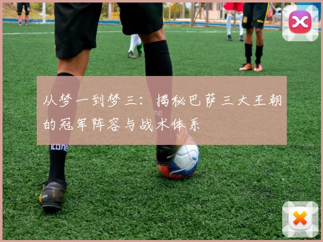 从梦一到梦三：揭秘巴萨三大王朝的冠军阵容与战术体系