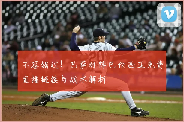 不容错过！巴萨对阵巴伦西亚免费直播链接与战术解析