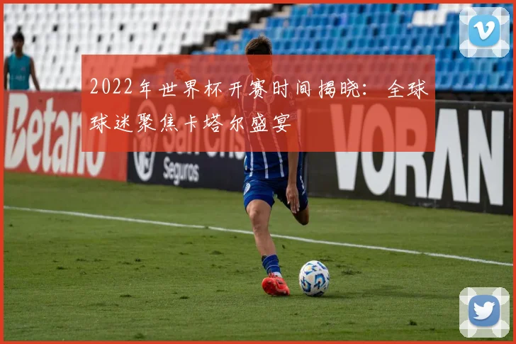 2022年世界杯开赛时间揭晓：全球球迷聚焦卡塔尔盛宴