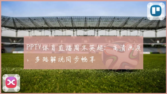 PPTV体育直播周末英超:高清画质,多路解说同步畅享