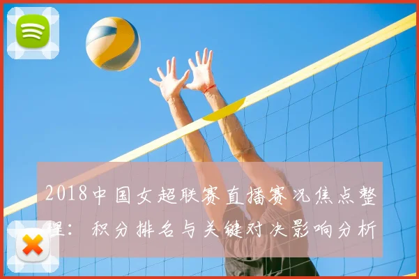 2018中国女超联赛直播赛况焦点整理：积分排名与关键对决影响分析