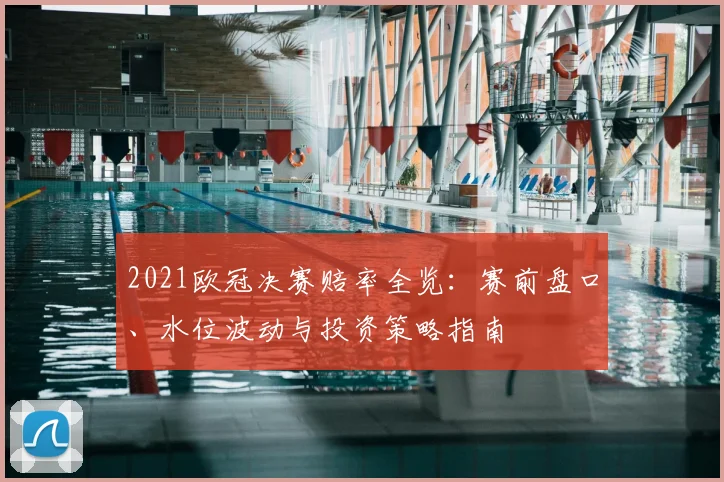 2021欧冠决赛赔率全览：赛前盘口、水位波动与投资策略指南