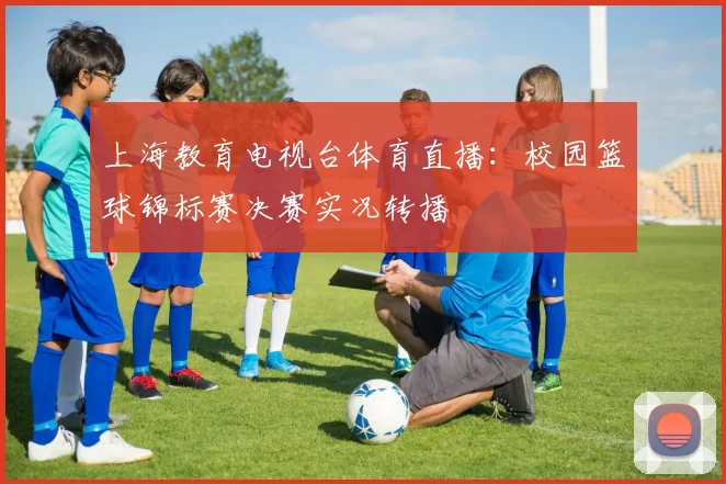 上海教育电视台体育直播：校园篮球锦标赛决赛实况转播